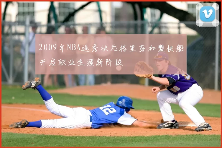 2009年NBA选秀状元格里芬加盟快船开启职业生涯新阶段