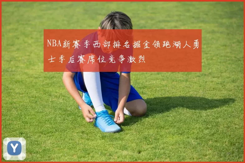 NBA新赛季西部排名掘金领跑湖人勇士季后赛席位竞争激烈