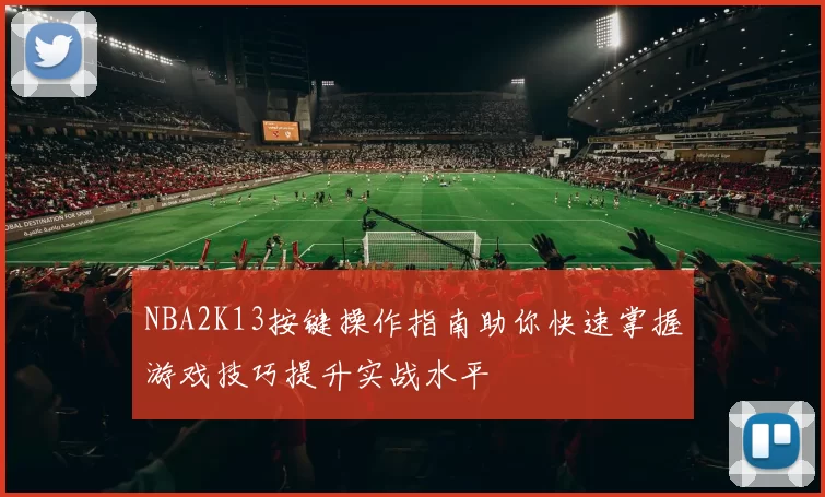 NBA2K13按键操作指南助你快速掌握游戏技巧提升实战水平