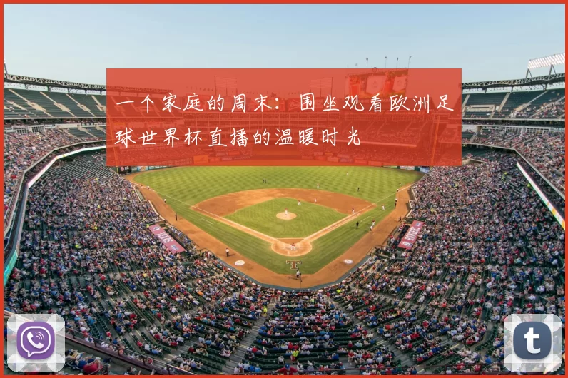 一个家庭的周末:围坐观看欧洲足球世界杯直播的温暖时光