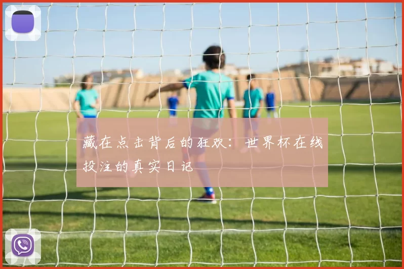 藏在点击背后的狂欢:世界杯在线投注的真实日记