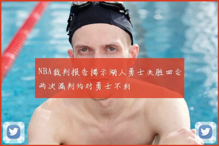 NBA裁判报告揭示湖人勇士决胜回合两次漏判均对勇士不利