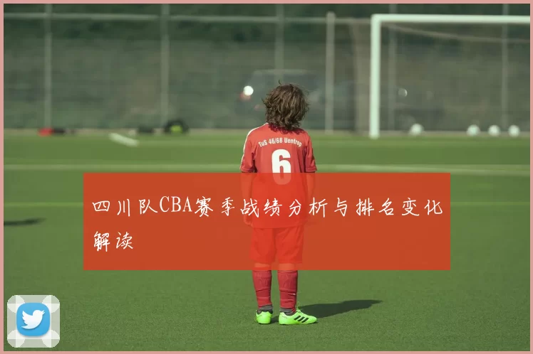 四川队CBA赛季战绩分析与排名变化解读