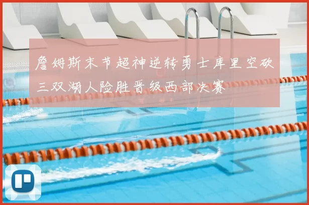 詹姆斯末节超神逆转勇士库里空砍三双湖人险胜晋级西部决赛