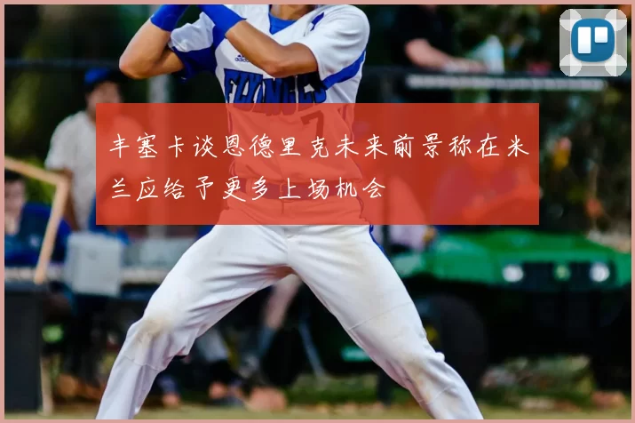 丰塞卡谈恩德里克未来前景称在米兰应给予更多上场机会