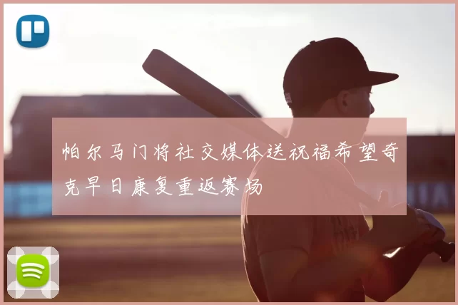 帕尔马门将社交媒体送祝福希望奇克早日康复重返赛场