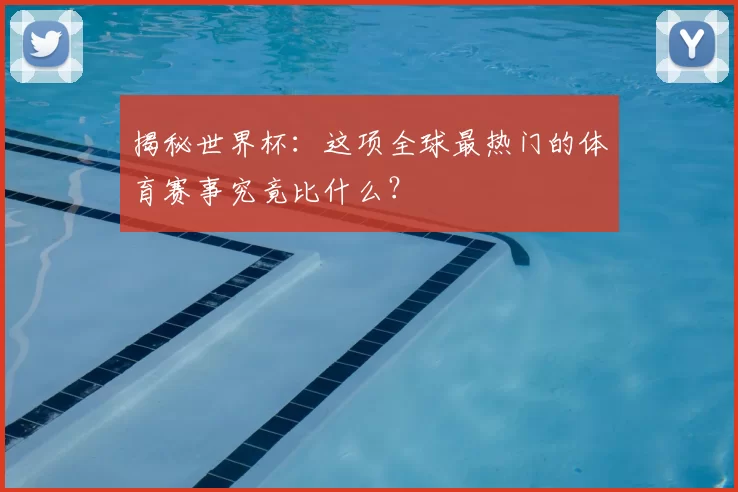 揭秘世界杯:这项全球最热门的体育赛事究竟比什么?
