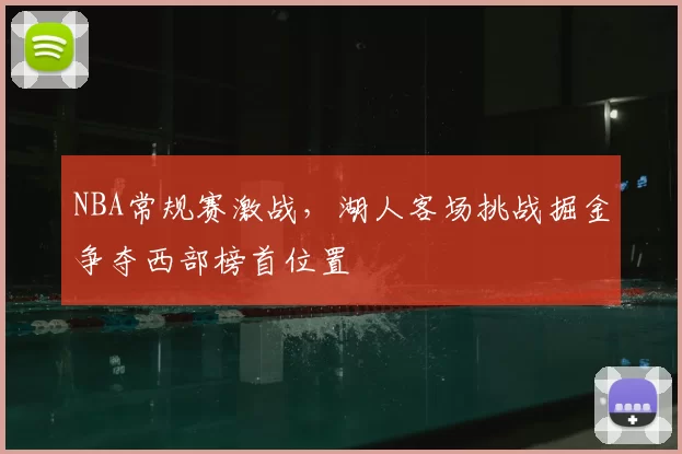 NBA常规赛激战，湖人客场挑战掘金争夺西部榜首位置
